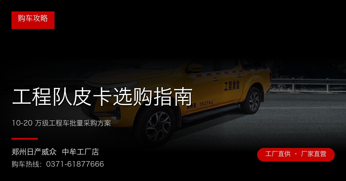 工程队皮卡选购指南 - 郑州日产威众中牟工厂店
