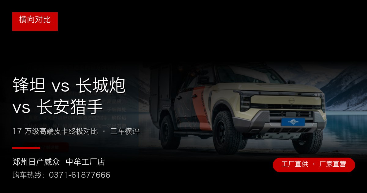 锋坦 vs 长城炮 vs 长安猎手 - 郑州日产威众中牟工厂店