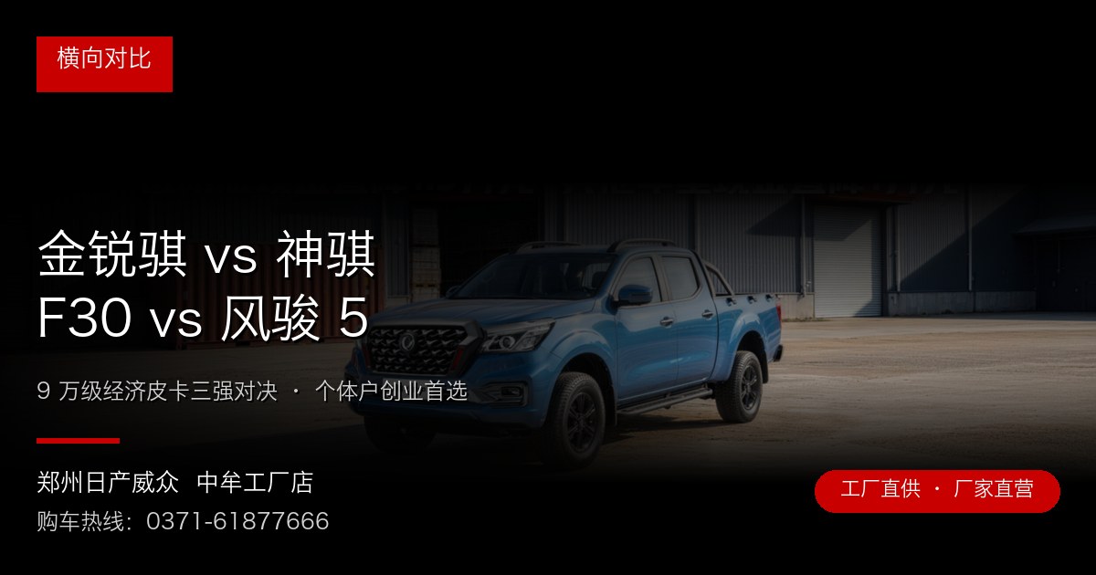 金锐骐 vs 神骐 F30 vs 风骏 5 - 郑州日产威众中牟工厂店