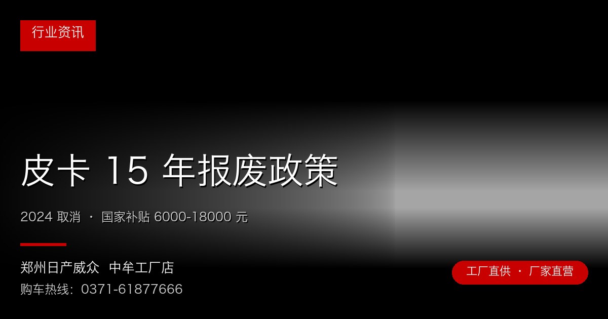 皮卡 15 年报废政策 - 郑州日产威众中牟工厂店