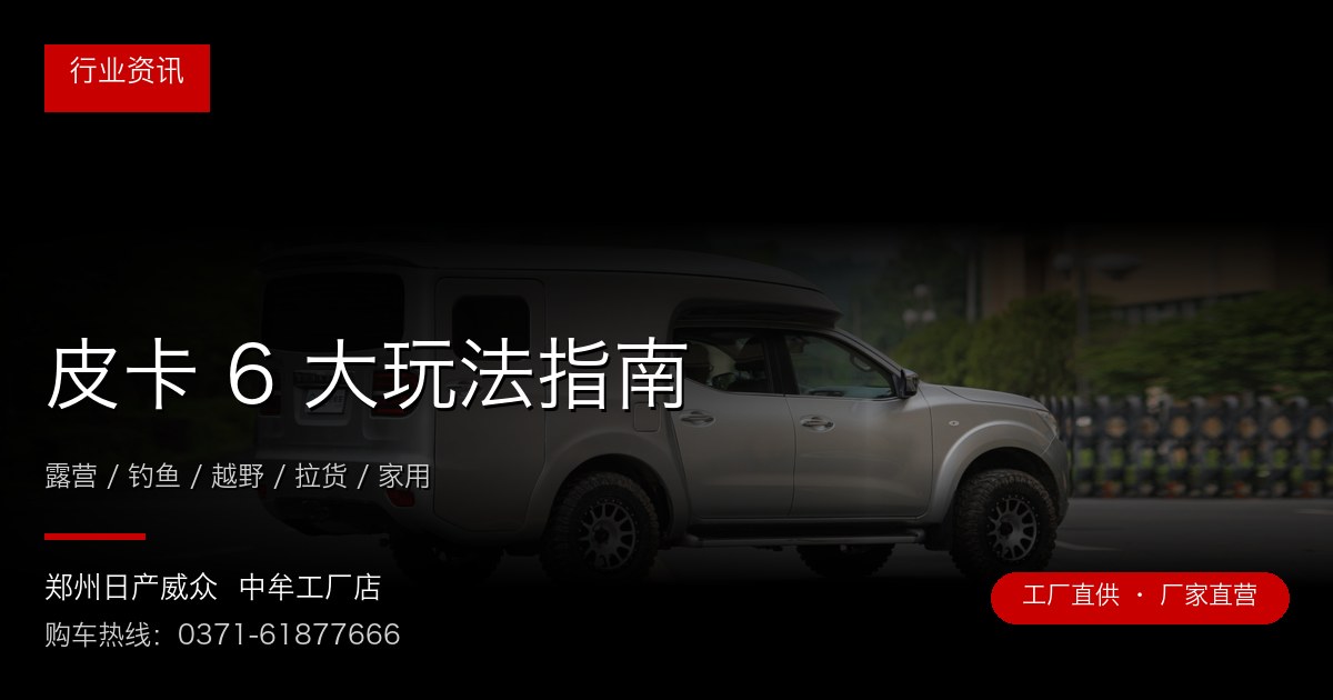 皮卡 6 大玩法指南 - 郑州日产威众中牟工厂店