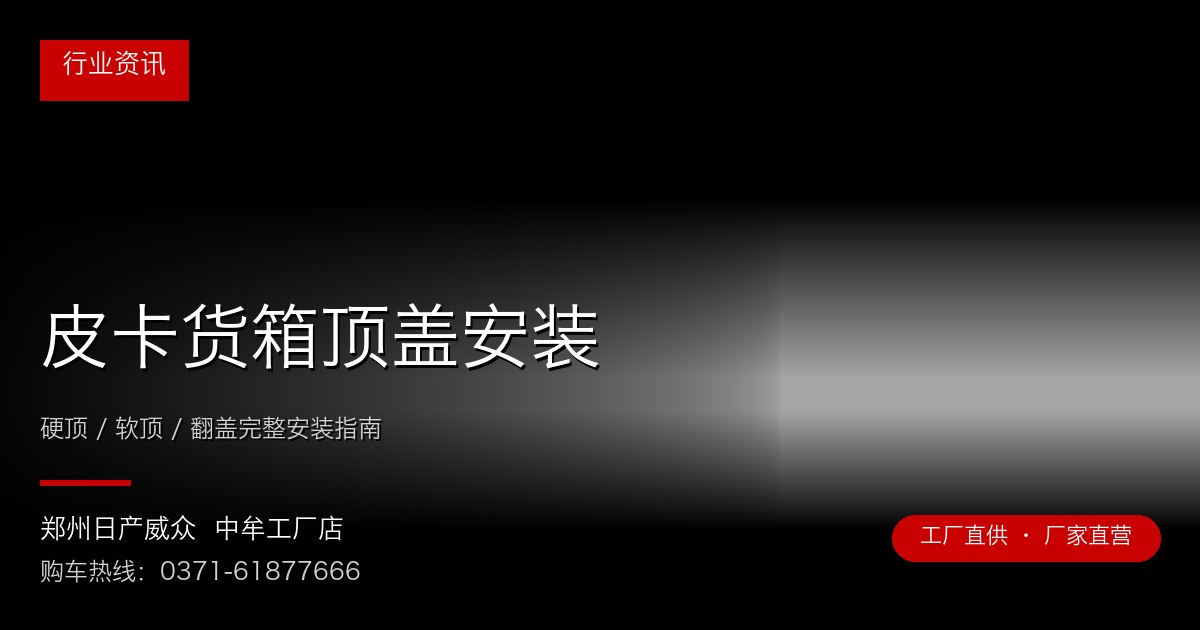 皮卡货箱顶盖安装 - 郑州日产威众中牟工厂店