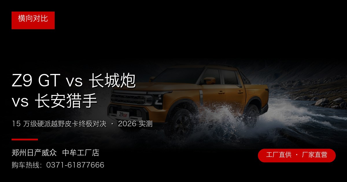 Z9 GT vs 长城炮 vs 长安猎手 - 郑州日产威众中牟工厂店